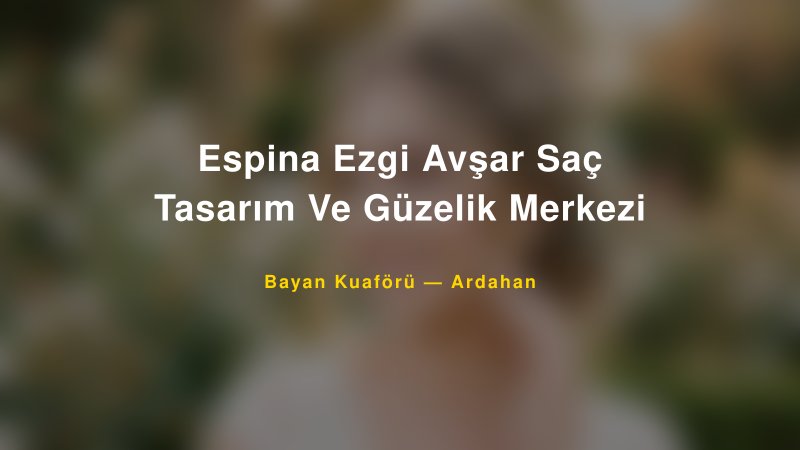 Espina Ezgi Avşar Saç Tasarım Ve Güzelik Merkezi — Ardahan Kır Düğünü Mekanı Rehberi